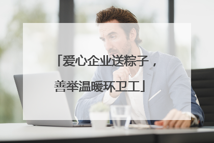 爱心企业送粽子，善举温暖环卫工